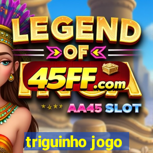 triguinho jogo